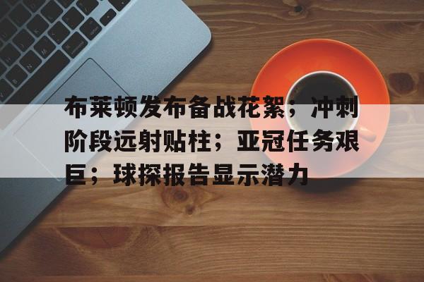 布莱顿发布备战花絮；冲刺阶段远射贴柱；亚冠任务艰巨；球探报告显示潜力(布林线十拿九稳战法)