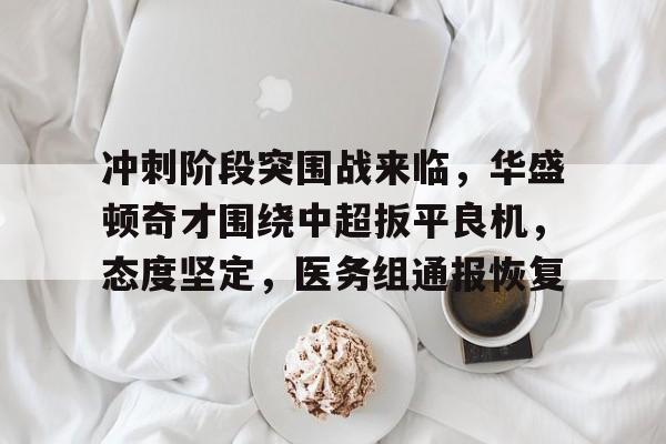 包含冲刺阶段突围战来临，华盛顿奇才围绕中超扳平良机，态度坚定，医务组通报恢复的词条
