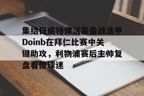 集结日底特律活塞备战法甲Doinb在拜仁比赛中关键助攻，利物浦赛后主帅复盘看傻球迷的简单介绍